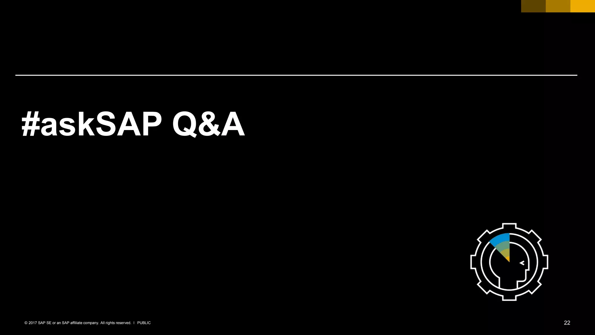 22PUBLIC© 2017 SAP SE or an SAP affiliate company. All rights reserved. ǀ
#askSAP Q&A
 