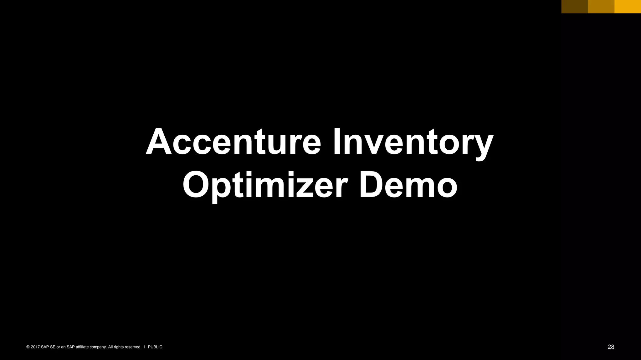 28PUBLIC© 2017 SAP SE or an SAP affiliate company. All rights reserved. ǀ
Accenture Inventory
Optimizer Demo
 