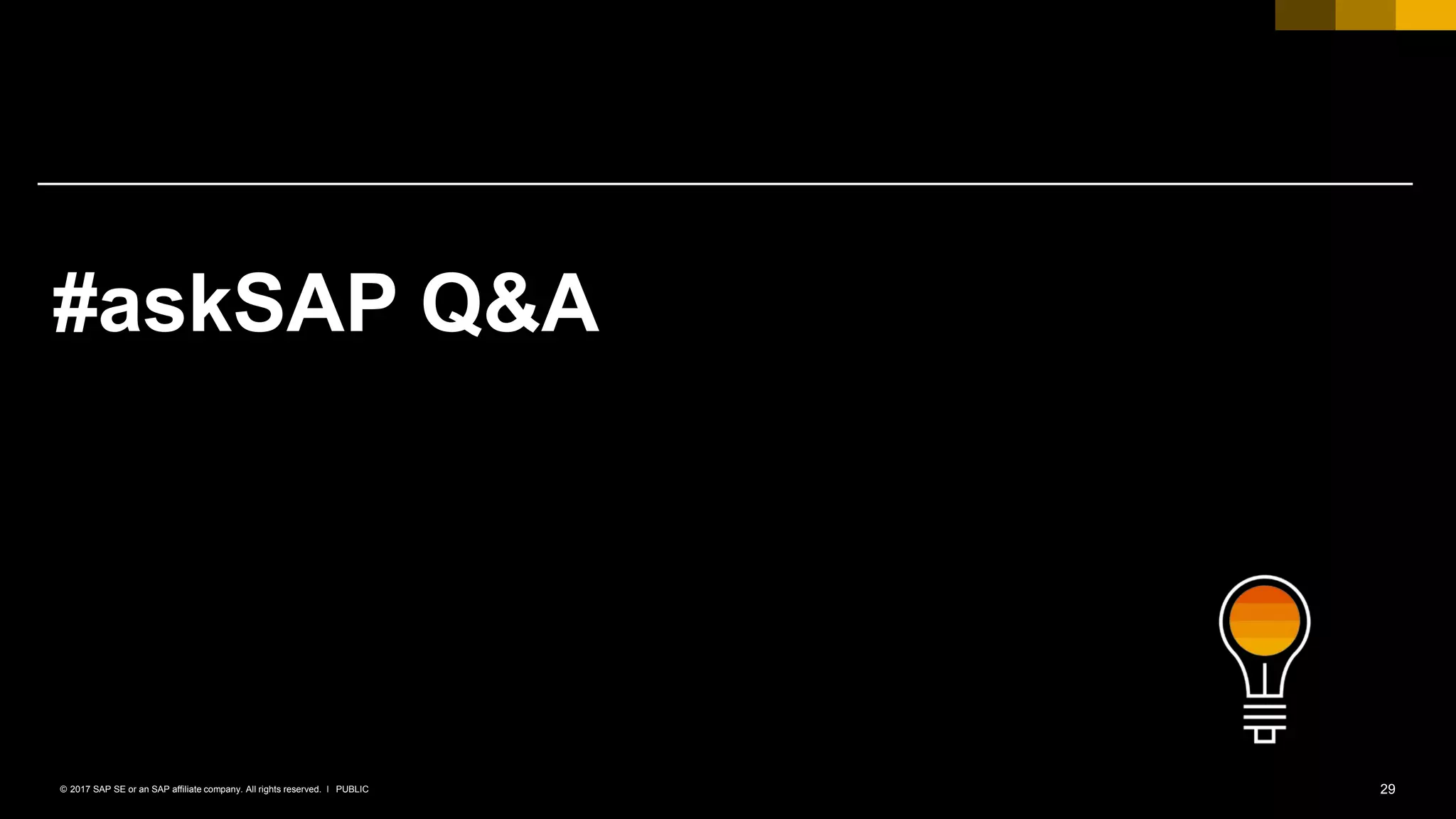 29PUBLIC© 2017 SAP SE or an SAP affiliate company. All rights reserved. ǀ
#askSAP Q&A
 