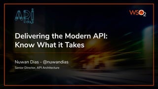 Delivering the Modern API:
Know What it Takes
Nuwan Dias - @nuwandias
Senior Director, API Architecture
 