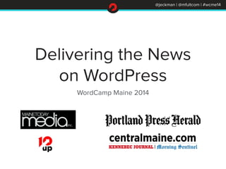@jeckman | @mfultcom | #wcme14
Delivering the News
on WordPress
WordCamp Maine 2014
 