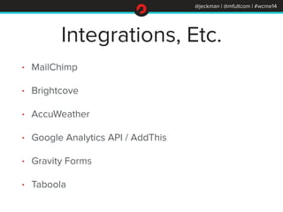 @jeckman | @mfultcom | #wcme14
Integrations, Etc.
• MailChimp
• Brightcove
• AccuWeather
• Google Analytics API / AddThis
...