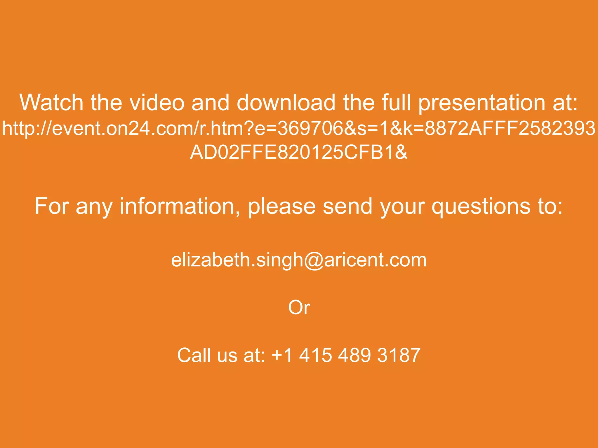 Watch the video and download the full presentation at:
http://event.on24.com/r.htm?e=369706&s=1&k=8872AFFF2582393
                     AD02FFE820125CFB1&

   For any information, please send your questions to:

                elizabeth.singh@aricent.com

                             Or

                 Call us at: +1 415 489 3187
 