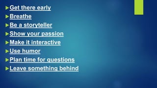 Get there early
Breathe
Be a storyteller
Show your passion
Make it interactive
Use humor
Plan time for questions
Leave something behind
 