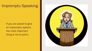 Impromptu Speaking
If you are asked to give
an impromptu speech,
the most important
thing is not to panic.
 