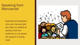 Speaking from
Manuscript
Experienced speakers
who use manuscripts
are often so skilled at
delivery that the
audience is not aware
the speech is being
read.
 