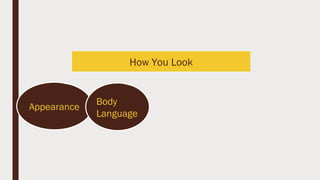 How You Look
Appearance
Body
Language
 