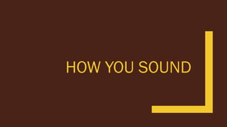 HOW YOU SOUND
 