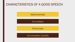 CHARACTERISTICS OF A GOOD SPEECH
Attentiveness
Conversation Quality
Directness
Immediacy
 