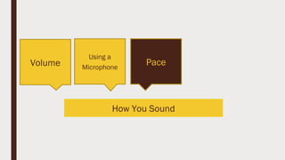 How You Sound
Volume
Using a
Microphone
Pace
 