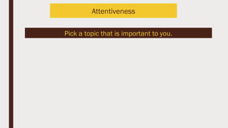 Pick a topic that is important to you.
Attentiveness
 