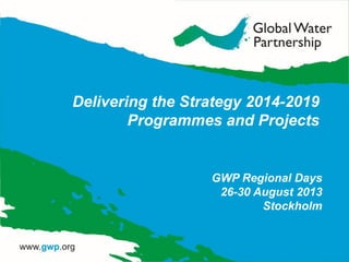 Delivering the Strategy 2014-2019
Programmes and Projects
GWP Regional Days
26-30 August 2013
Stockholm
 