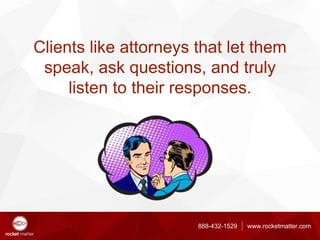 888-432-1529 www.rocketmatter.com
Clients like attorneys that let them
speak, ask questions, and truly
listen to their res...