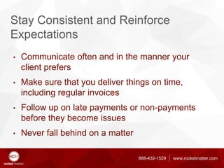 888-432-1529 www.rocketmatter.com
Stay Consistent and Reinforce
Expectations
• Communicate often and in the manner your
cl...