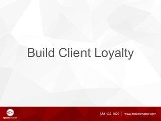 888-432-1529 www.rocketmatter.com
Build Client Loyalty
 