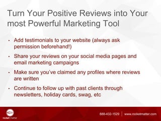 888-432-1529 www.rocketmatter.com
Turn Your Positive Reviews into Your
most Powerful Marketing Tool
• Add testimonials to ...