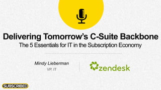Mindy Lieberman
VP, IT
Delivering Tomorrow’s C-Suite Backbone
The 5 Essentials for IT in the Subscription Economy
 