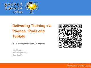 Delivering Training via
Phones, iPads and
Tablets
SA E-learning Professional Development

Leo Gaggl
Managing Director
Brightcookie

Open Solutions for Online Learning

 