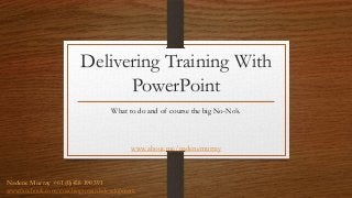 Delivering Training With
PowerPoint
What to do and of course the big No-No’s.
www.about.me/nadenemurray
Nadene Murray +61 (0)458 190 391
www.facebook.com/coachingtowardsdevelopment
 
