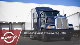 Eric Rempel, CIO
Redwood Logistics
Delivering Value by Delivering Data
 