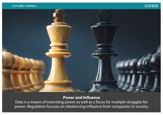 Power and Influence
Data is a means of exercising power as well as a focus for multiple struggles for
power. Regulation focuses on rebalancing influence from companies to society.
 