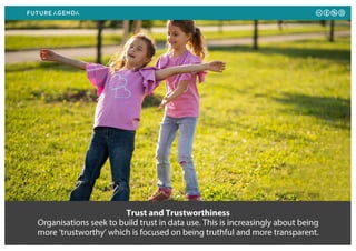 Trust and Trustworthiness
Organisations seek to build trust in data use. This is increasingly about being
more ‘trustworthy’ which is focused on being truthful and more transparent.
 