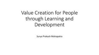 Value Creation for People 
through Learning and 
Development 
Surya Prakash Mohapatra 
 