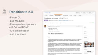 Transition to 2.X
- Ember CLI
- ES6 Modules
- Revamped components
with “virtual DOM”
- API simplification
- and a lot more
 