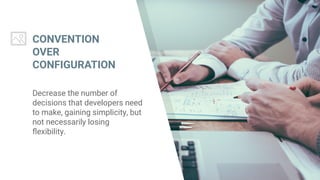 CONVENTION
OVER
CONFIGURATION
Decrease the number of
decisions that developers need
to make, gaining simplicity, but
not necessarily losing
flexibility.
 