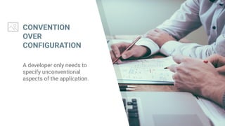 CONVENTION
OVER
CONFIGURATION
A developer only needs to
specify unconventional
aspects of the application.
 