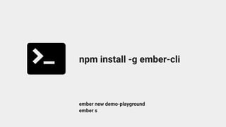 npm install -g ember-cli
ember new demo-playground
ember s
 
