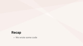 Recap
▸ We wrote some code
 