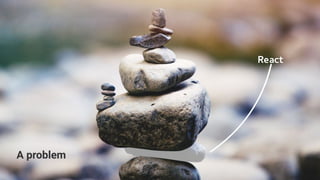 React
A problem
React
 