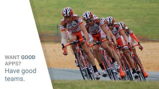 WANT GOOD
APPS?
Have good
teams.
 
