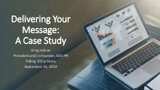 Delivering Your
Message:
A Case Study
Greg Jarboe
President and co-founder, SEO-PR
Telling Y/Our Story
September 19, 2019
 