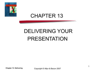 CHAPTER 13  DELIVERING YOUR PRESENTATION Chapter 13: Delivering Copyright © Allyn & Bacon 2007 