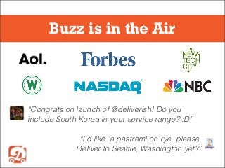 “Congrats on launch of @deliverish! Do you
include South Korea in your service range? :D”
“I’d like a pastrami on rye, please.
Deliver to Seattle, Washington yet?”
Buzz is in the Air
 