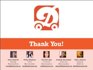 Thank You!
Erica Swallow
Strategy
@ericaswallow
erica@deliverish.me
Wicky Mendoza
UX/UI
@ericaswallow
erica@deliverish.me
Rui Da Costa
Front-end
@ericaswallow
rui@deliverish.me
Gandalf Hernandez
Back-end
@ericaswallow
gandalf@deliverish.me
Allen Lafuente
Designer
@allenlaf
allen@deliverish.me
 