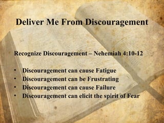 Deliver Me From Discouragement
Recognize Discouragement – Nehemiah 4:10-12
• Discouragement can cause Fatigue
• Discouragement can be Frustrating
• Discouragement can cause Failure
• Discouragement can elicit the spirit of Fear
 