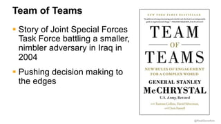 @RealGeneKim
Team of Teams
§ Story of Joint Special Forces
Task Force battling a smaller,
nimbler adversary in Iraq in
2004
§ Pushing decision making to
the edges
 