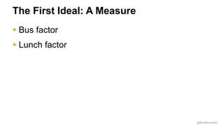 @RealGeneKim
The First Ideal: A Measure
§ Bus factor
§ Lunch factor
 