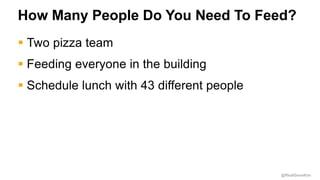 @RealGeneKim
How Many People Do You Need To Feed?
§ Two pizza team
§ Feeding everyone in the building
§ Schedule lunch with 43 different people
 