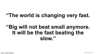 @RealGeneKim
“The world is changing very fast.
“Big will not beat small anymore.
It will be the fast beating the
slow.”
Source: Rupert Murdoch
 