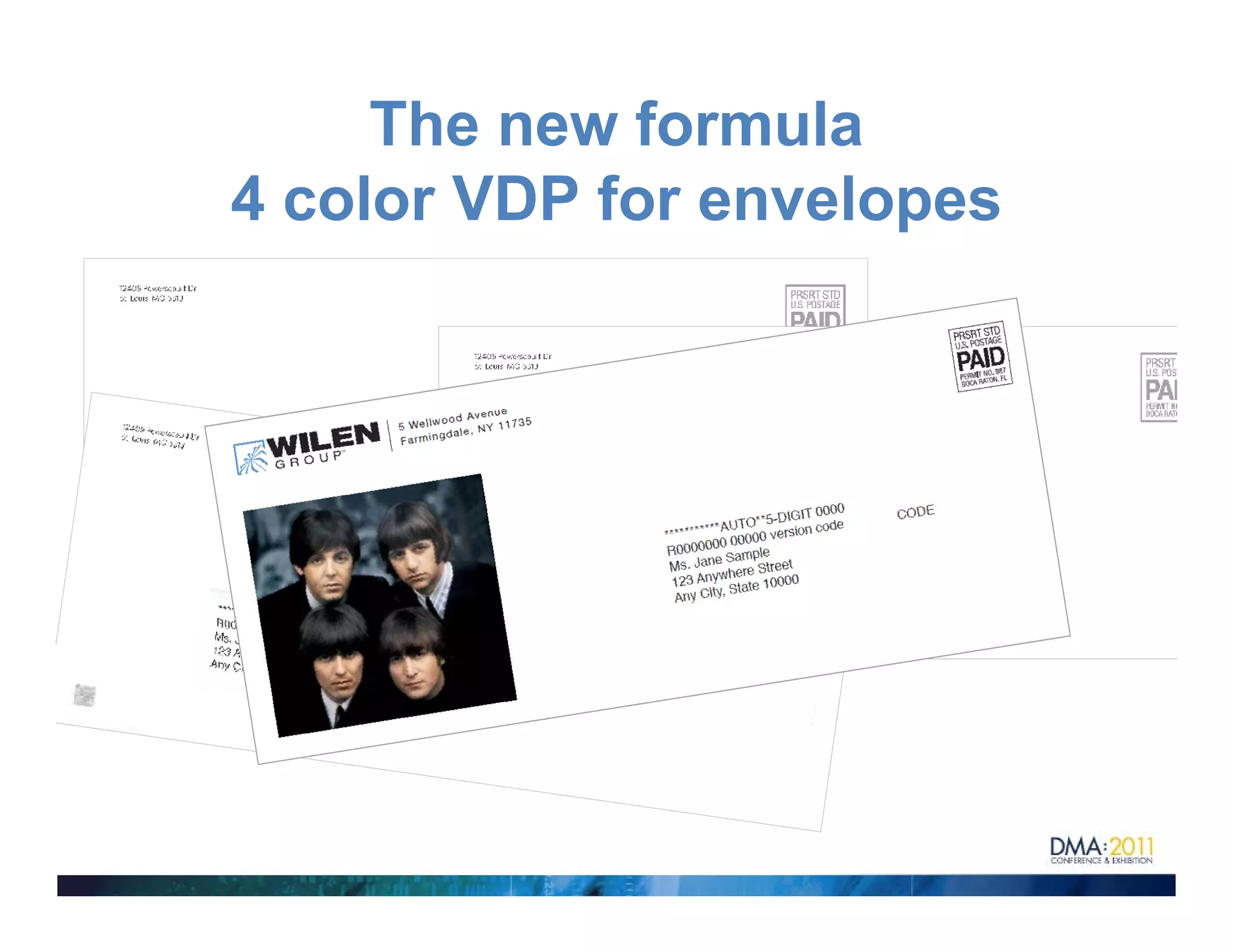 The new formula
4 color VDP f envelopes
    l       for    l

 The power of color…
   Variable - Unique
   No Converting
   Real Time – Data Drives Messaging
   No Inventory
 