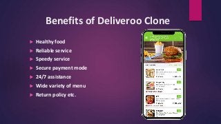 Benefits of Deliveroo Clone
 Healthy food
 Reliable service
 Speedy service
 Secure payment mode
 24/7 assistance
 Wide variety of menu
 Return policy etc.
 