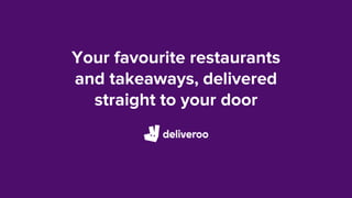 Your favourite restaurants
and takeaways, delivered
straight to your door
 