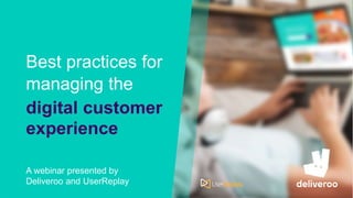 Best practices for
managing the
A webinar presented by
Deliveroo and UserReplay
digital customer
experience
 