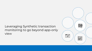 Leveraging Synthetic transaction
monitoring to go beyond app-only
view
 