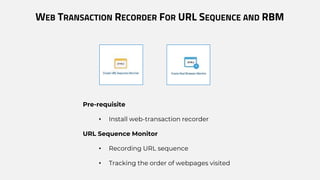 WEB TRANSACTION RECORDER FOR URL SEQUENCE AND RBM
Pre-requisite
• Install web-transaction recorder
URL Sequence Monitor
• Recording URL sequence
• Tracking the order of webpages visited
 