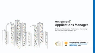 End to end Application Performance Monitoring
solution for IT Ops and DevOps
Gartner Magic Quadrant for
Application Performance
Monitoring 2019
 